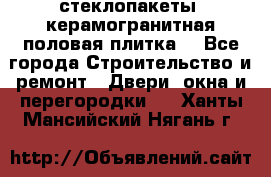 стеклопакеты, керамогранитная половая плитка  - Все города Строительство и ремонт » Двери, окна и перегородки   . Ханты-Мансийский,Нягань г.